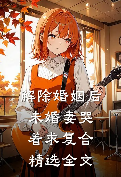 解除婚姻后，未婚妻哭着求复合精选全文