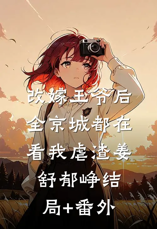 改嫁王爷后，全京城都在看我虐渣姜舒郁峥结局+番外