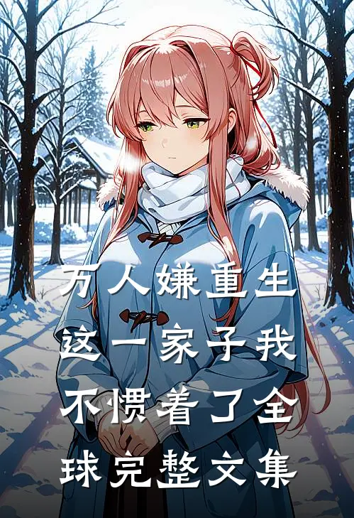 万人嫌重生，这一家子我不惯着了全球完整文集