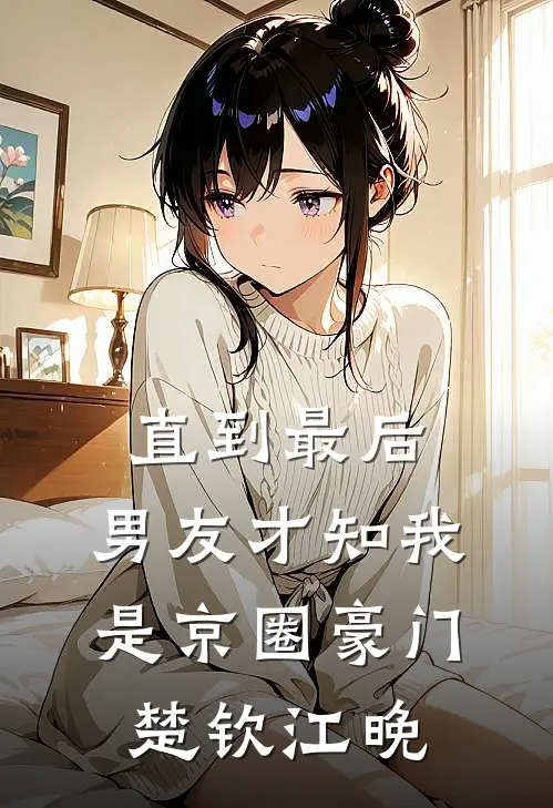 直到最后，男友才知我是京圈豪门楚钦江晚