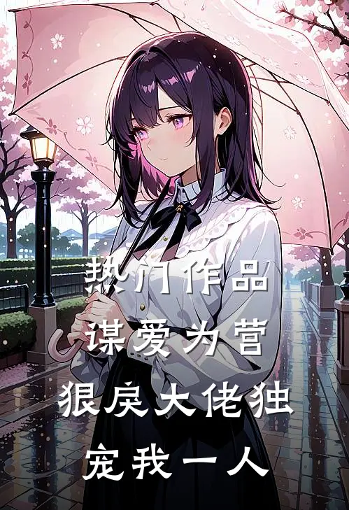 热门作品谋爱为营：狠戾大佬独宠我一人