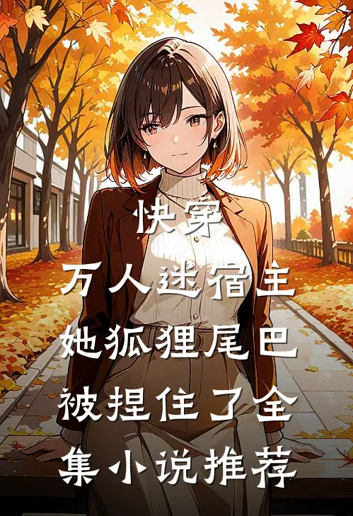 快穿：万人迷宿主她狐狸尾巴被捏住了全集小说推荐