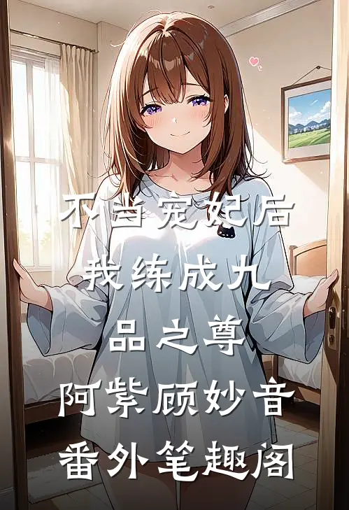 不当宠妃后，我练成九品之尊：阿紫顾妙音番外笔趣阁