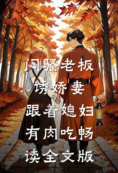 闷骚老板诱娇妻，跟着媳妇有肉吃畅读全文版