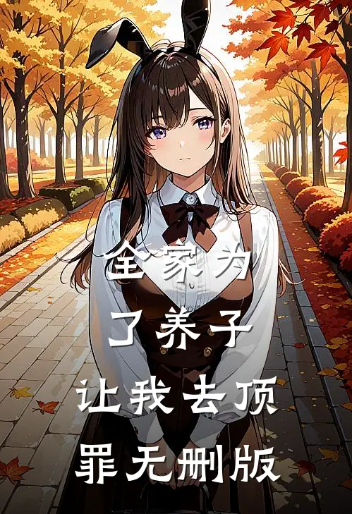 全家为了养子，让我去顶罪无删版