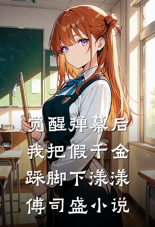 觉醒弹幕后，我把假千金踩脚下漾漾傅司盛小说