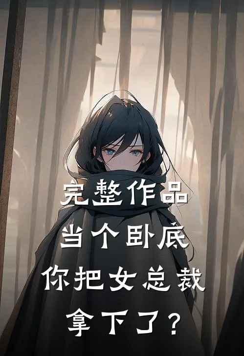 完整作品当个卧底，你把女总裁拿下了？