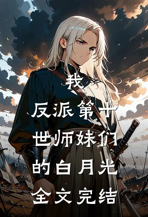 我，反派第十世师妹们的白月光全文完结