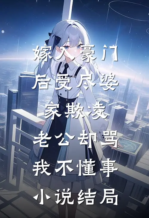 嫁入豪门后受尽婆家欺凌，老公却骂我不懂事小说结局