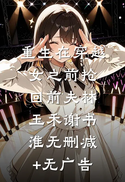 重生在穿越女之前抢回前夫林玉禾谢书淮无删减+无广告