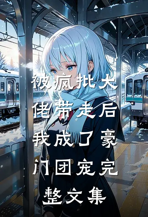 被疯批大佬带走后，我成了豪门团宠完整文集