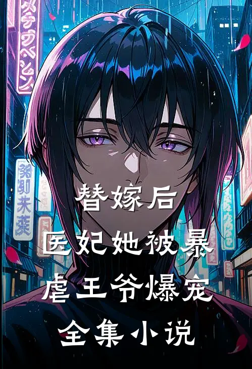 替嫁后，医妃她被暴虐王爷爆宠全集小说