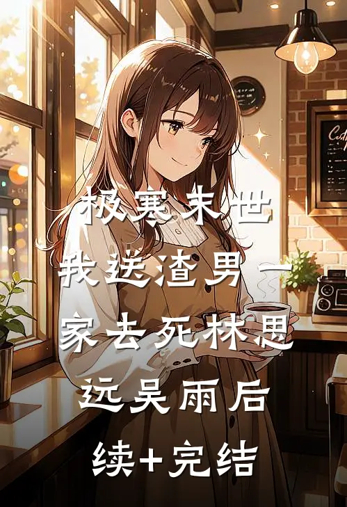 极寒末世，我送渣男一家去死林思远吴雨后续+完结