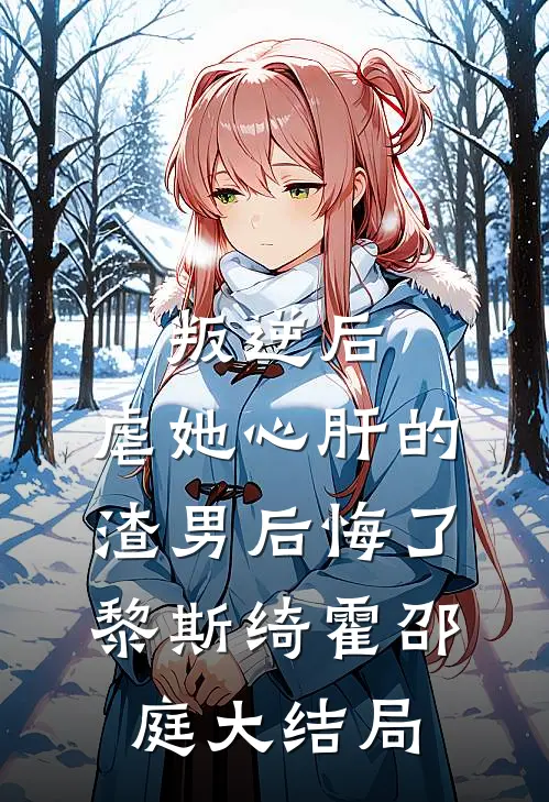 叛逆后，虐她心肝的渣男后悔了黎斯绮霍邵庭大结局