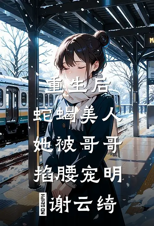 重生后，蛇蝎美人她被哥哥掐腰宠明翙谢云绮