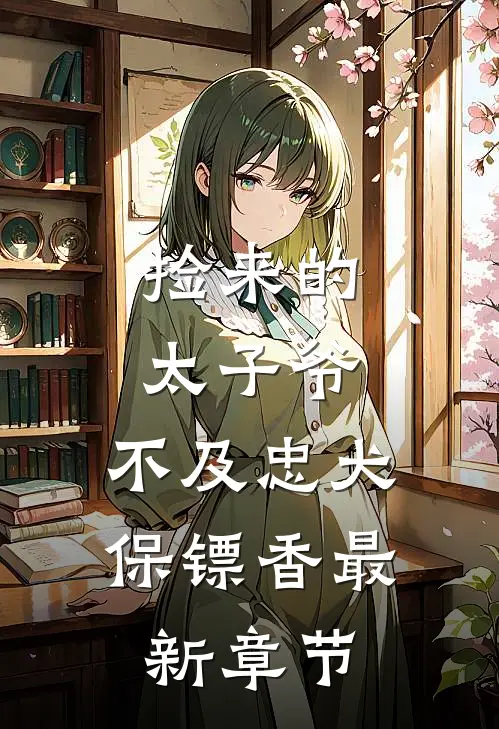捡来的太子爷，不及忠犬保镖香最新章节