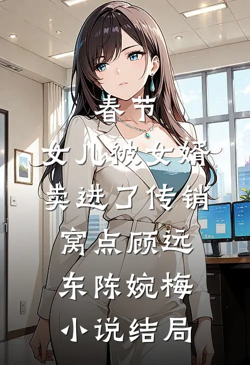 春节，女儿被女婿卖进了传销窝点顾远东陈婉梅小说结局