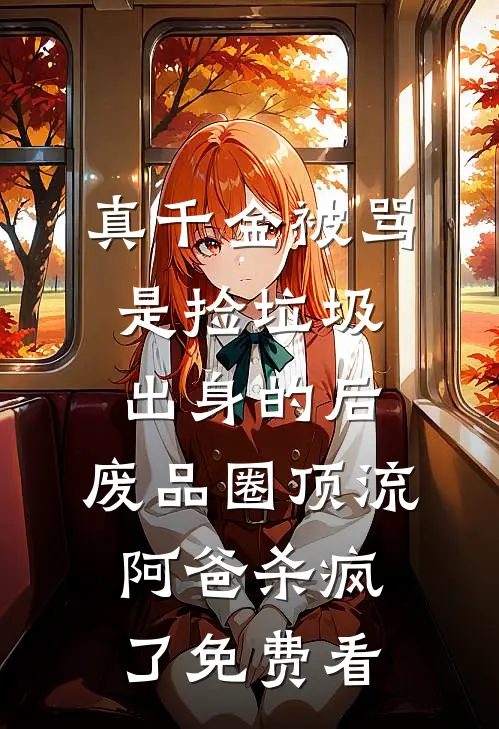 真千金被骂是捡垃圾出身的后，废品圈顶流阿爸杀疯了免费看