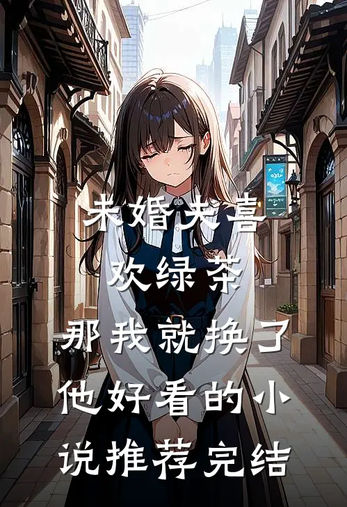 未婚夫喜欢绿茶，那我就换了他好看的小说推荐完结