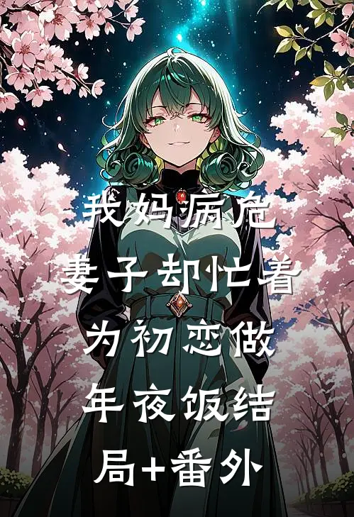 我妈病危，妻子却忙着为初恋做年夜饭结局+番外
