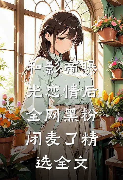 和影帝曝光恋情后，全网黑粉闭麦了精选全文