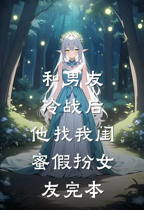 和男友冷战后，他找我闺蜜假扮女友完本