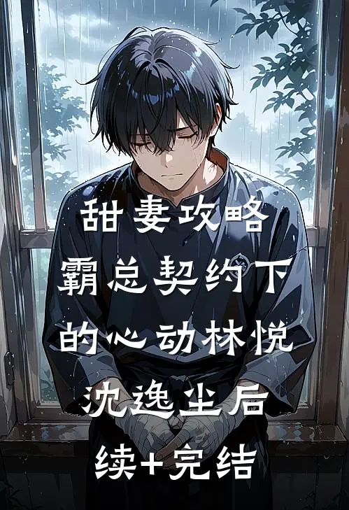 甜妻攻略：霸总契约下的心动林悦沈逸尘后续+完结