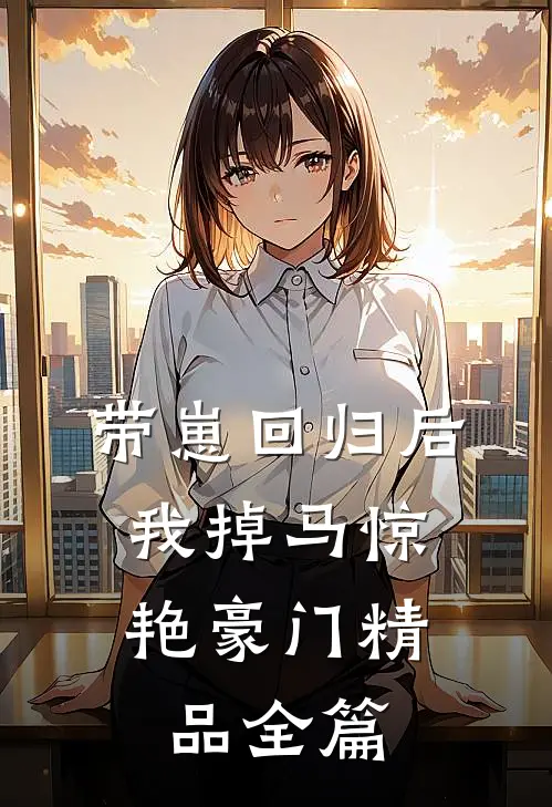 带崽回归后，我掉马惊艳豪门精品全篇