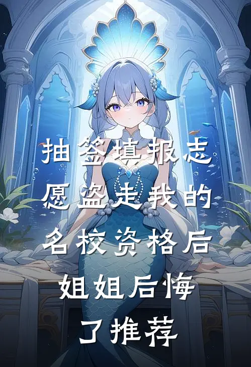 抽签填报志愿盗走我的名校资格后，姐姐后悔了推荐