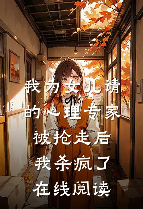 我为女儿请的心理专家被抢走后，我杀疯了在线阅读