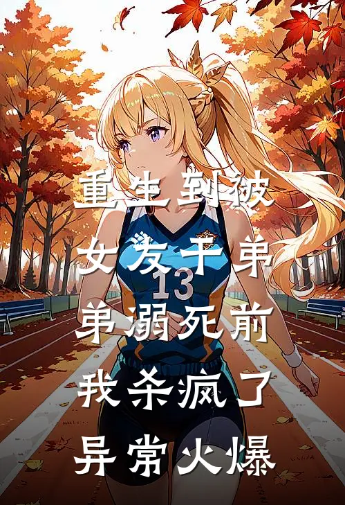 重生到被女友干弟弟溺死前，我杀疯了异常火爆