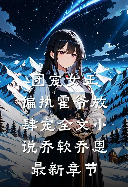 团宠女王，偏执霍爷放肆宠全文小说乔软乔恩最新章节