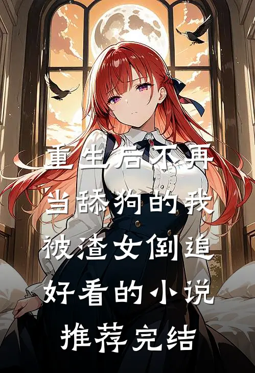 重生后不再当舔狗的我，被渣女倒追好看的小说推荐完结