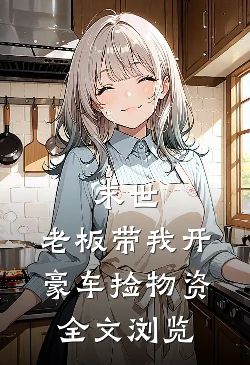 末世：老板带我开豪车捡物资全文浏览