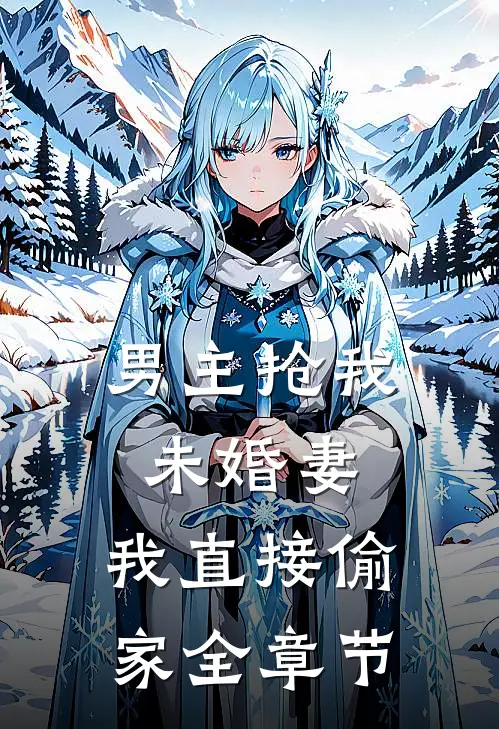 男主抢我未婚妻,我直接偷家全章节免费阅读