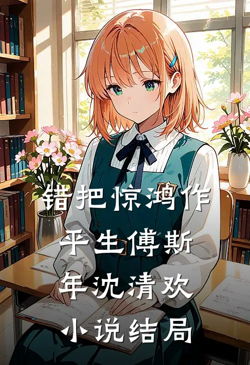 错把惊鸿作平生傅斯年沈清欢小说结局
