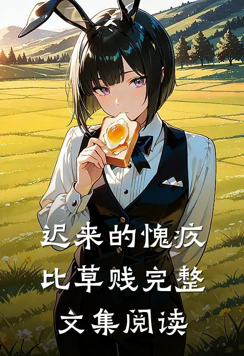 迟来的愧疚比草贱完整文集阅读