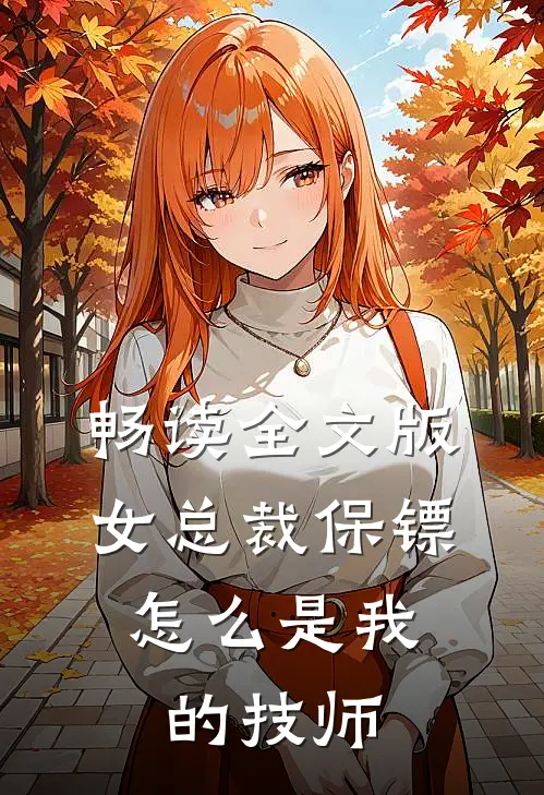 畅读全文版女总裁保镖，怎么是我的技师