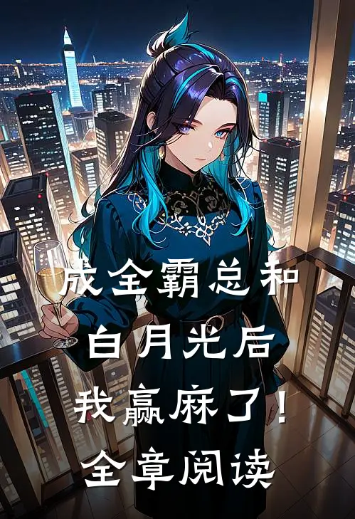 成全霸总和白月光后，我赢麻了！全章阅读