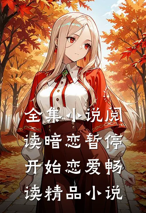 全集小说阅读暗恋暂停，开始恋爱畅读精品小说