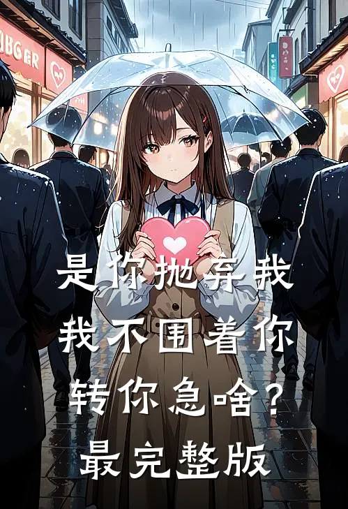 是你抛弃我，我不围着你转你急啥？最完整版