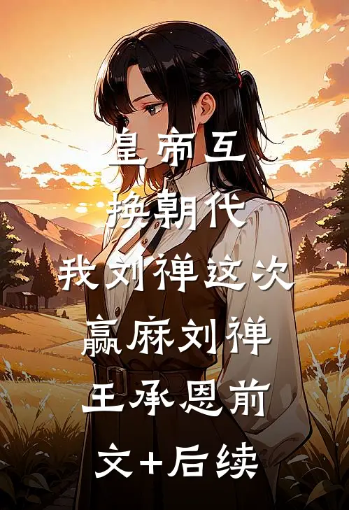 皇帝互换朝代：我刘禅这次赢麻刘禅王承恩前文+后续