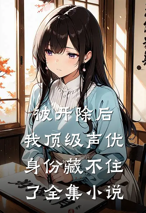 被开除后，我顶级声优身份藏不住了全集小说
