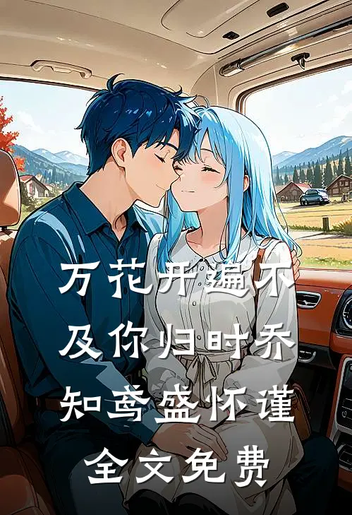 万花开遍不及你归时乔知鸢盛怀谨全文免费