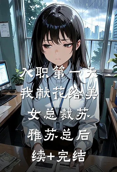 入职第一天，我献花给美女总裁苏雅苏总后续+完结