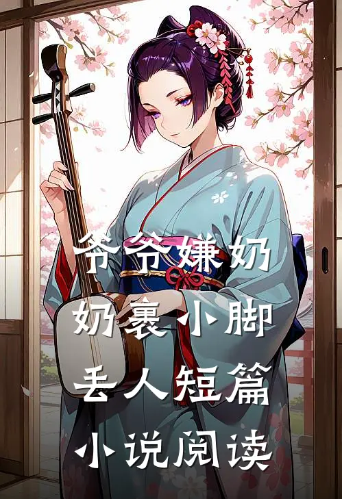 爷爷嫌奶奶裹小脚丢人短篇小说阅读