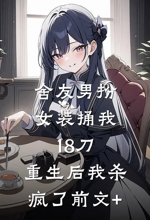 舍友男扮女装捅我18刀，重生后我杀疯了前文+