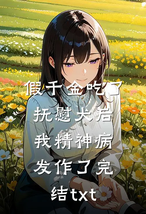 假千金吃了抚慰犬后，我精神病发作了完结txt