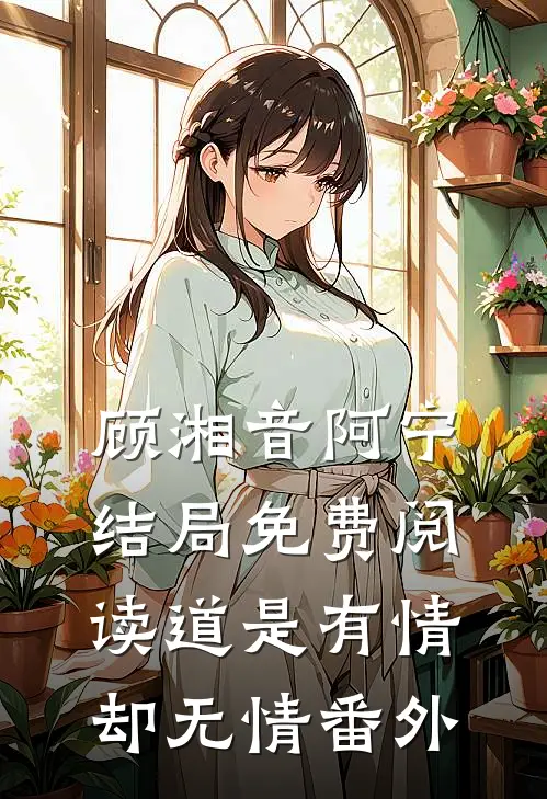 顾湘音阿宁结局免费阅读道是有情却无情番外
