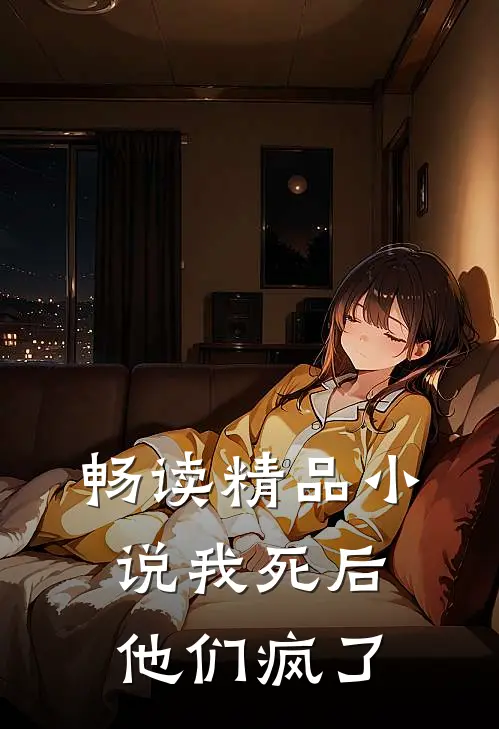 畅读精品小说我死后，他们疯了